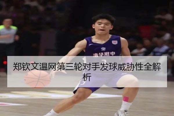 郑钦文温网第三轮对手发球威胁性全解析